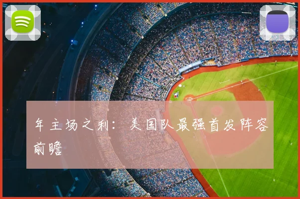 年主场之利:美国队最强首发阵容前瞻