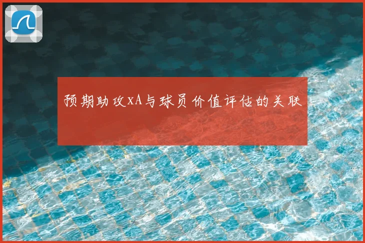预期助攻xA与球员价值评估的关联