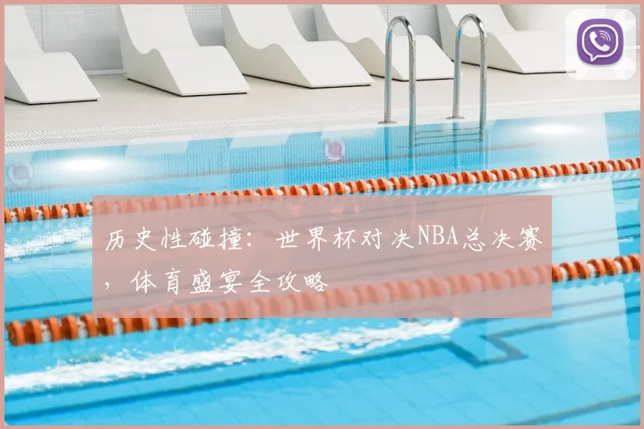 历史性碰撞：世界杯对决NBA总决赛，体育盛宴全攻略