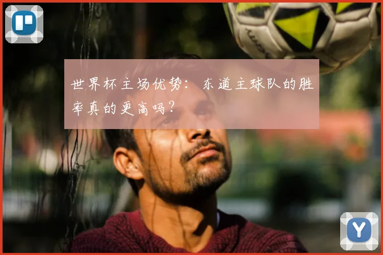 世界杯主场优势:东道主球队的胜率真的更高吗?