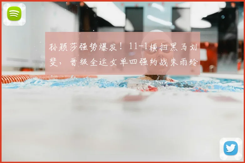 孙颖莎强势爆发!11-1横扫黑马刘斐,晋级全运女单四强约战朱雨玲