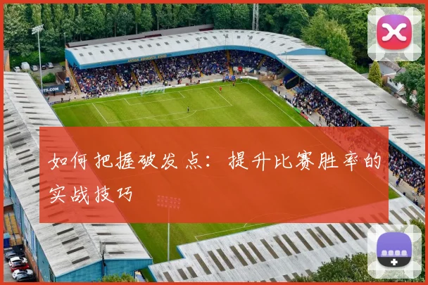 如何把握破发点:提升比赛胜率的实战技巧