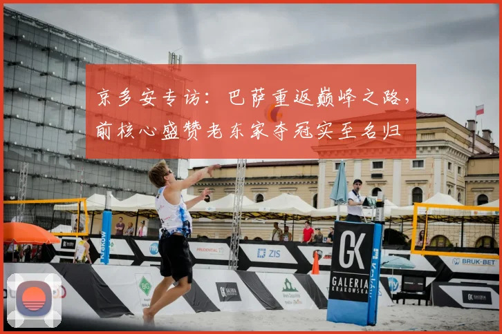 京多安专访:巴萨重返巅峰之路,前核心盛赞老东家夺冠实至名归