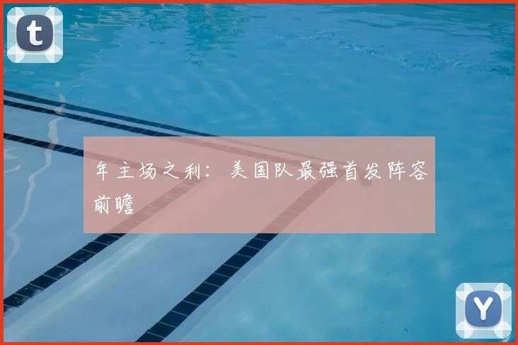 年主场之利:美国队最强首发阵容前瞻
