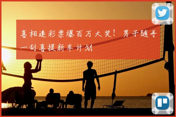 喜相逢彩票爆百万大奖!男子随手一刮喜提新车计划