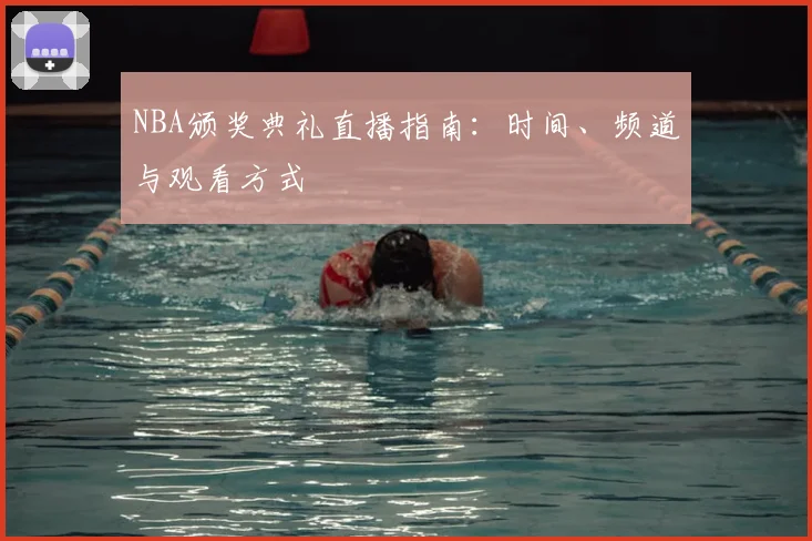 NBA颁奖典礼直播指南:时间、频道与观看方式