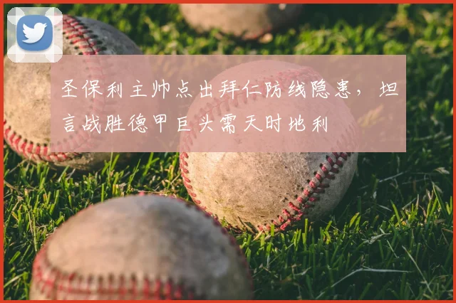 圣保利主帅点出拜仁防线隐患,坦言战胜德甲巨头需天时地利
