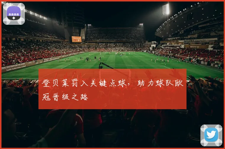 登贝莱罚入关键点球，助力球队欧冠晋级之路
