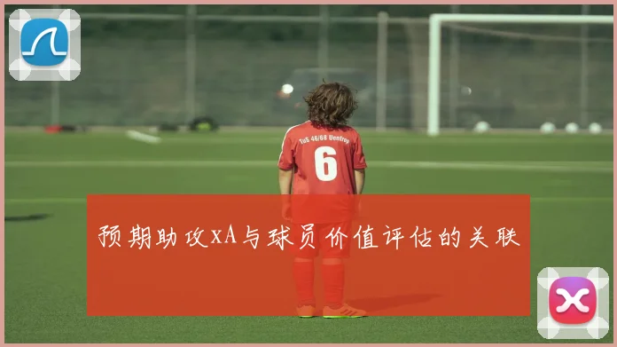 预期助攻xA与球员价值评估的关联