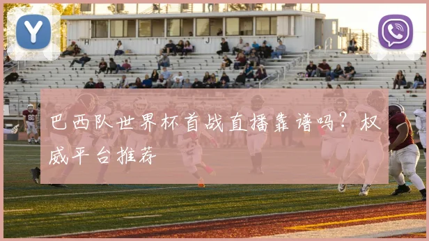 巴西队世界杯首战直播靠谱吗？权威平台推荐