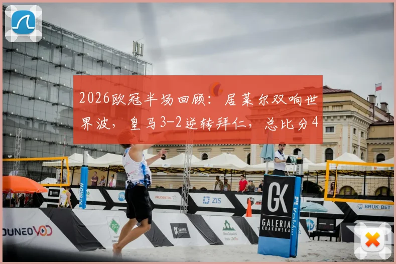 2026欧冠半场回顾：居莱尔双响世界波，皇马3-2逆转拜仁，总比分4-4集锦视频与分析
