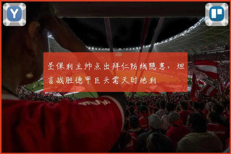 圣保利主帅点出拜仁防线隐患,坦言战胜德甲巨头需天时地利