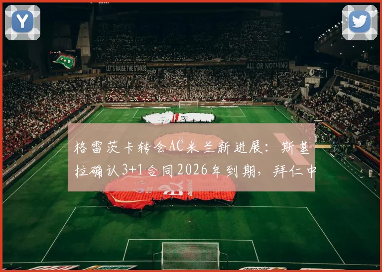 格雷茨卡转会AC米兰新进展:斯基拉确认3+1合同2026年到期,拜仁中场今夏或登陆意甲
