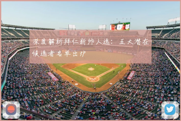 深度解析拜仁新帅人选：五大潜在候选者名单出炉