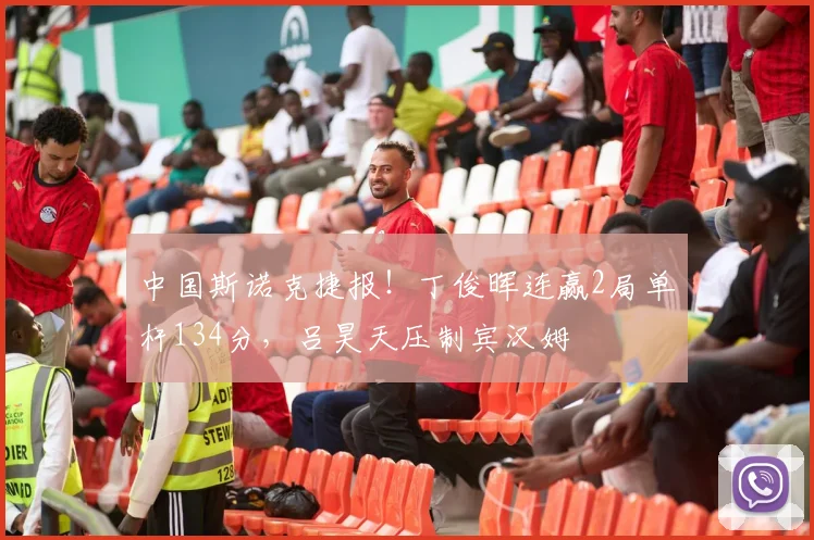中国斯诺克捷报!丁俊晖连赢2局单杆134分,吕昊天压制宾汉姆