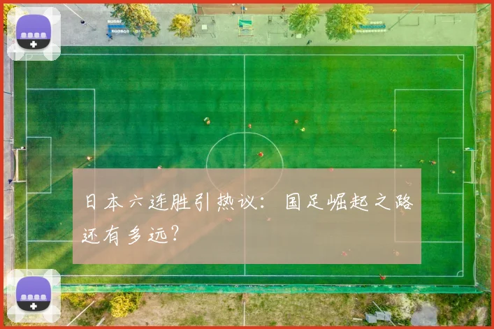 日本六连胜引热议：国足崛起之路还有多远？