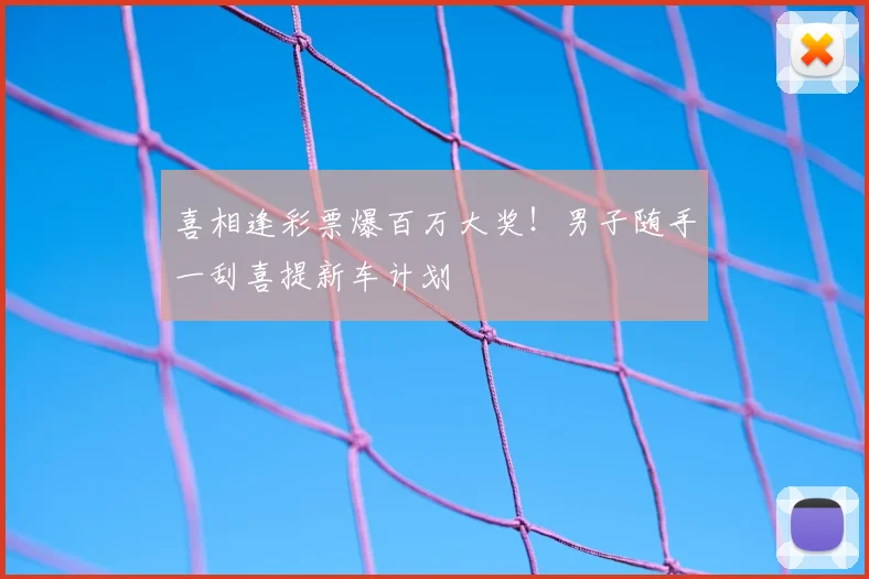喜相逢彩票爆百万大奖!男子随手一刮喜提新车计划
