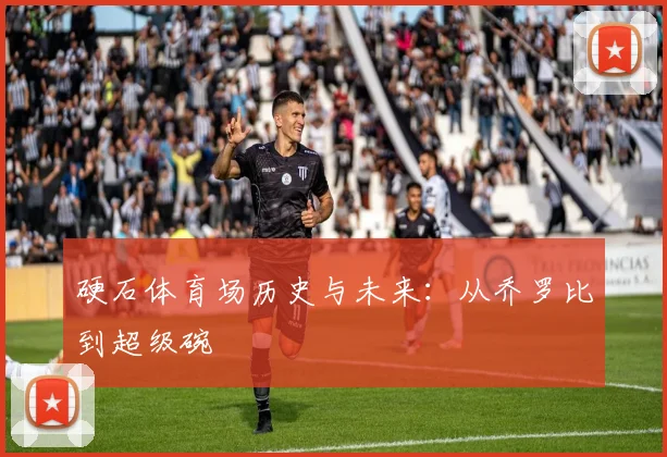 硬石体育场历史与未来:从乔罗比到超级碗