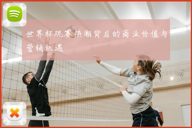 世界杯观赛热潮背后的商业价值与营销机遇