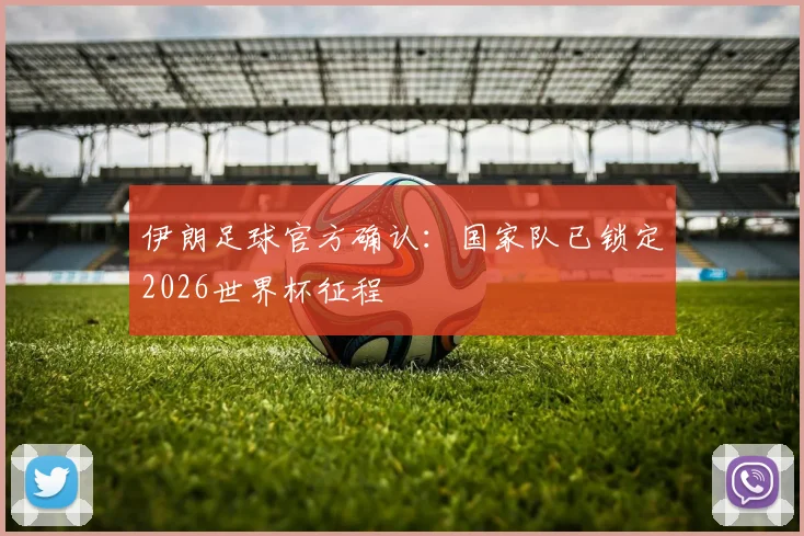 伊朗足球官方确认:国家队已锁定2026世界杯征程
